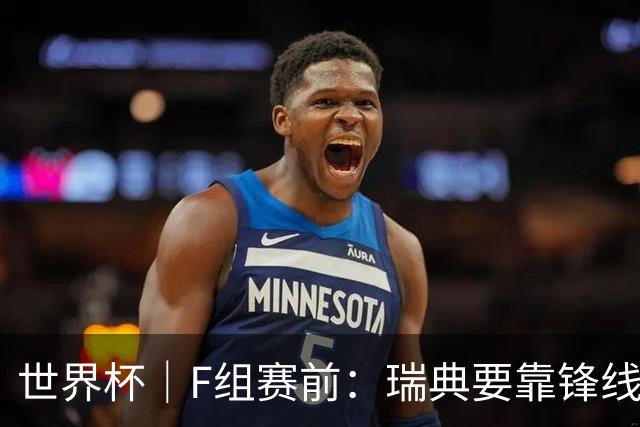 世界杯｜F组赛前：瑞典要靠锋线双星 突尼斯欲出线
