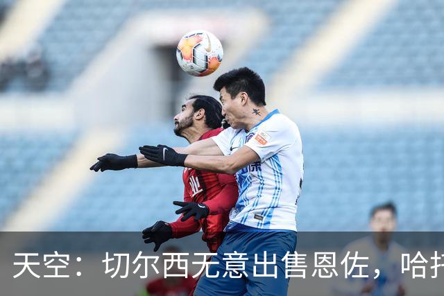 天空：切尔西无意出售恩佐，哈托将成为球队首发左后卫